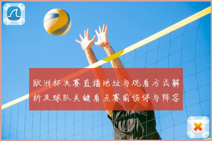 欧洲杯决赛直播地址与观看方式解析及球队关键看点赛前伤停与阵容影响
