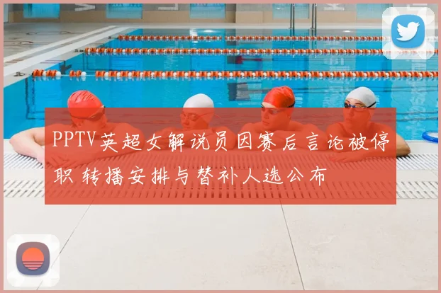 PPTV英超女解说员因赛后言论被停职 转播安排与替补人选公布