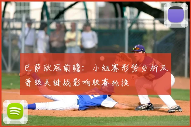 巴萨欧冠前瞻：小组赛形势分析及晋级关键战影响联赛轮换