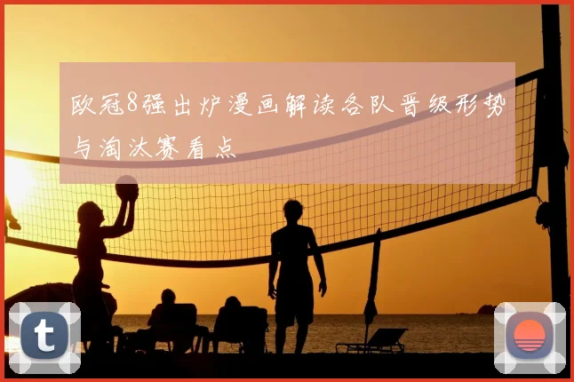 欧冠8强出炉漫画解读各队晋级形势与淘汰赛看点