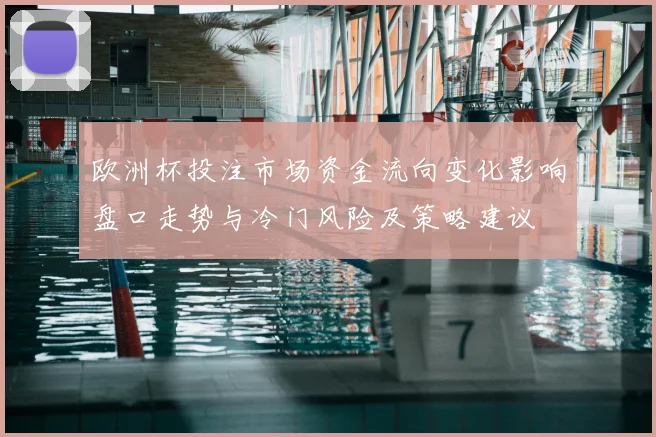 欧洲杯投注市场资金流向变化影响盘口走势与冷门风险及策略建议