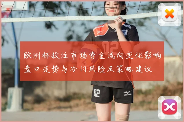 欧洲杯投注市场资金流向变化影响盘口走势与冷门风险及策略建议