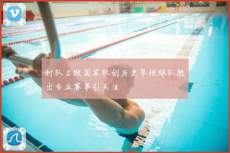 村队击败国家队创历史草根球队胜出专业赛事引关注