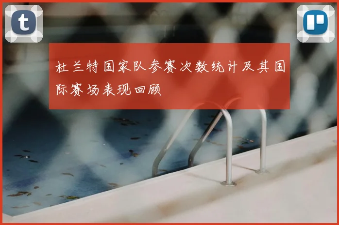 杜兰特国家队参赛次数统计及其国际赛场表现回顾