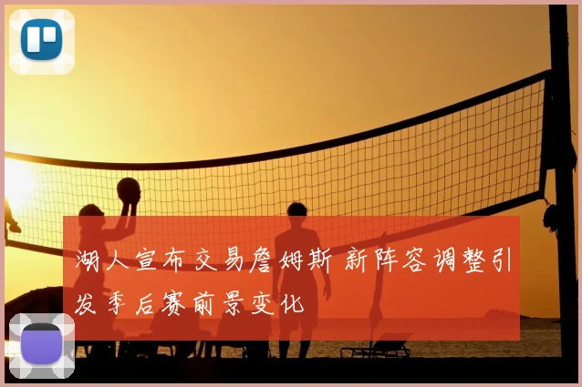 湖人宣布交易詹姆斯 新阵容调整引发季后赛前景变化