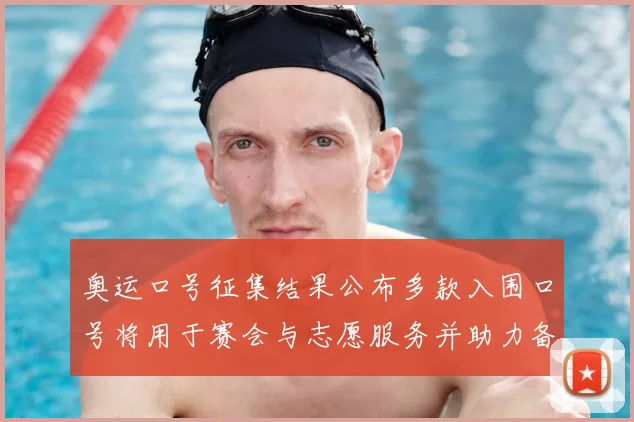 奥运口号征集结果公布多款入围口号将用于赛会与志愿服务并助力备战氛围