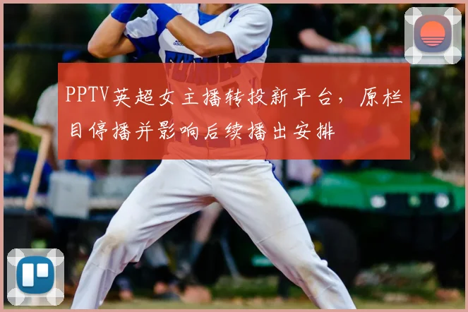 PPTV英超女主播转投新平台，原栏目停播并影响后续播出安排