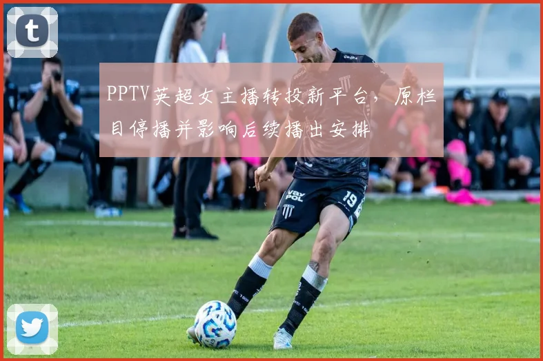 PPTV英超女主播转投新平台，原栏目停播并影响后续播出安排