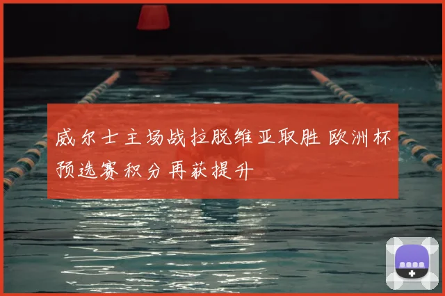 威尔士主场战拉脱维亚取胜 欧洲杯预选赛积分再获提升