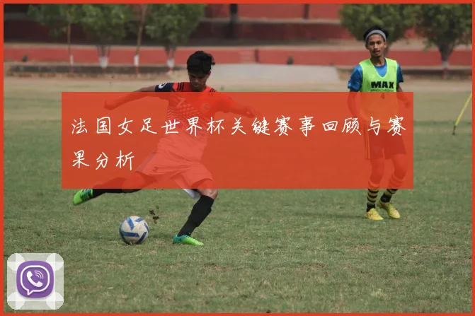 法国女足世界杯关键赛事回顾与赛果分析