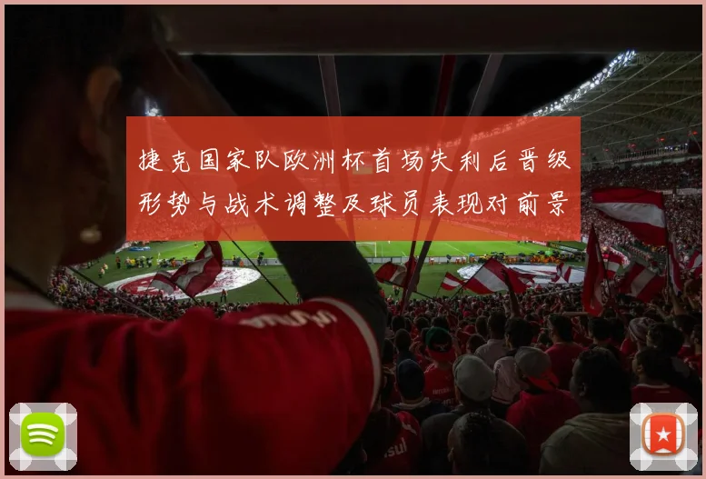 捷克国家队欧洲杯首场失利后晋级形势与战术调整及球员表现对前景的影响