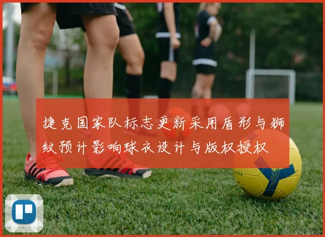 捷克国家队标志更新采用盾形与狮纹预计影响球衣设计与版权授权