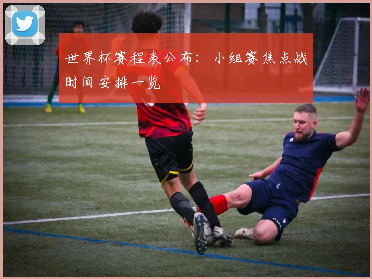 世界杯赛程表公布:小组赛焦点战时间安排一览