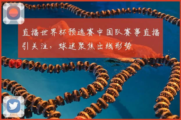 直播世界杯预选赛中国队赛事直播引关注,球迷聚焦出线形势