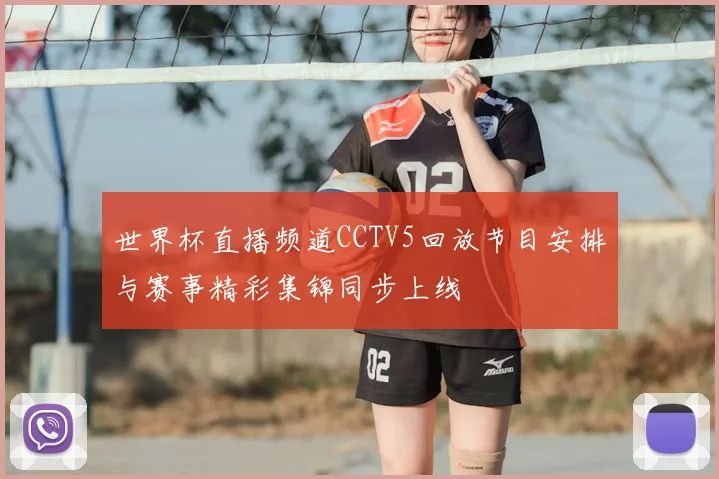 世界杯直播频道CCTV5回放节目安排与赛事精彩集锦同步上线