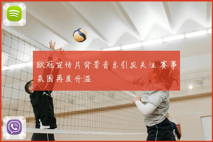 欧冠宣传片背景音乐引发关注 赛事氛围再度升温
