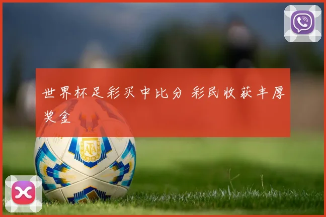 世界杯足彩买中比分 彩民收获丰厚奖金