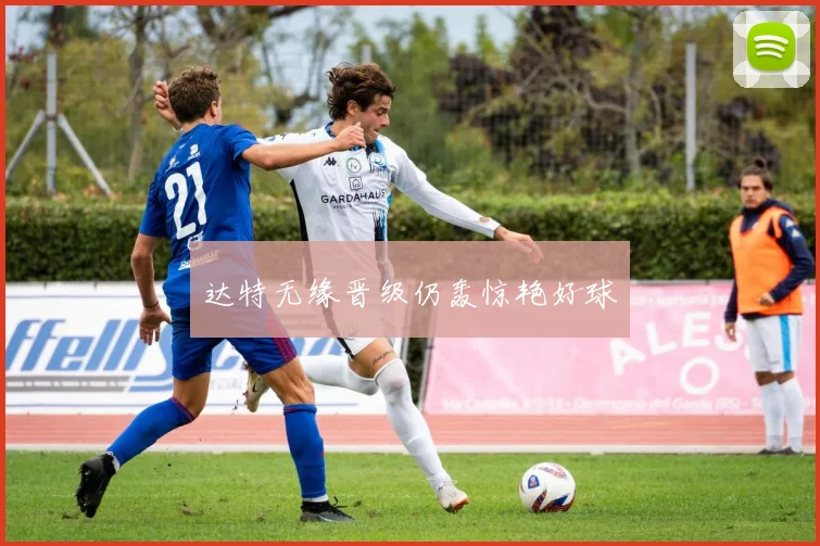 达特无缘晋级仍轰惊艳好球