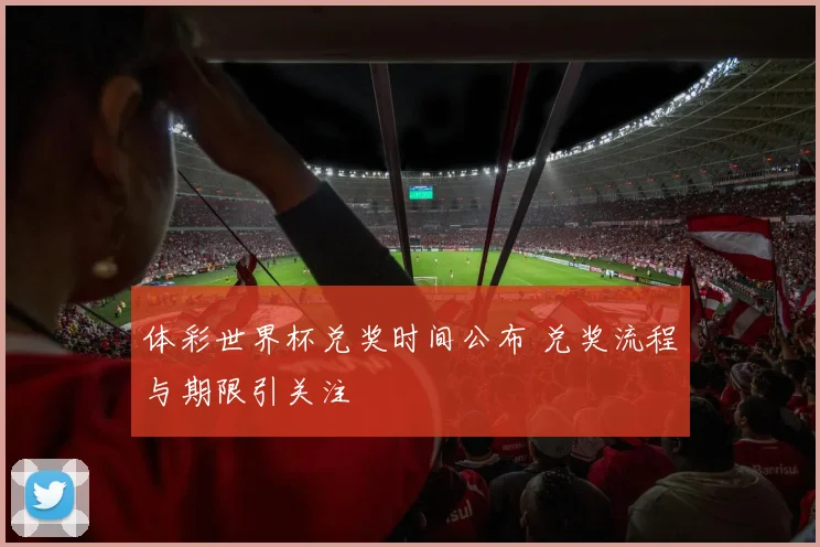 体彩世界杯兑奖时间公布 兑奖流程与期限引关注
